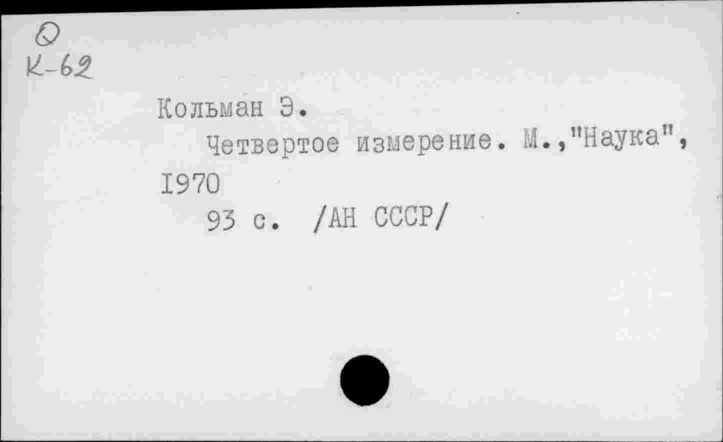 ﻿Кольман Э.
Четвертое измерение. ГЛ.,’’Наука 1970
93 с. /АН СССР/